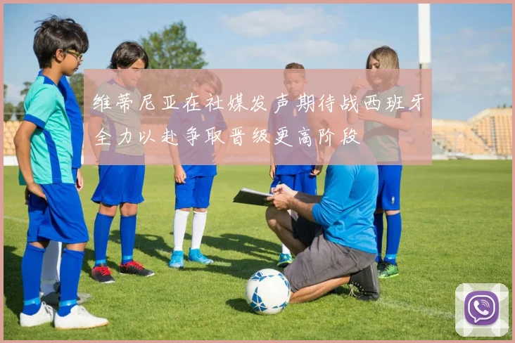 维蒂尼亚在社媒发声期待战西班牙全力以赴争取晋级更高阶段