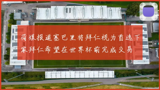 荷媒报道塞巴里将拜仁视为首选下家拜仁希望在世界杯前完成交易