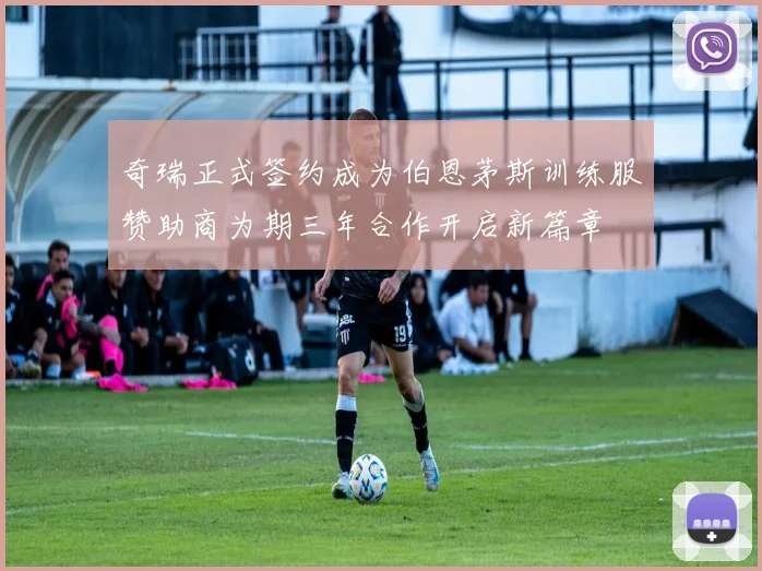 奇瑞正式签约成为伯恩茅斯训练服赞助商为期三年合作开启新篇章