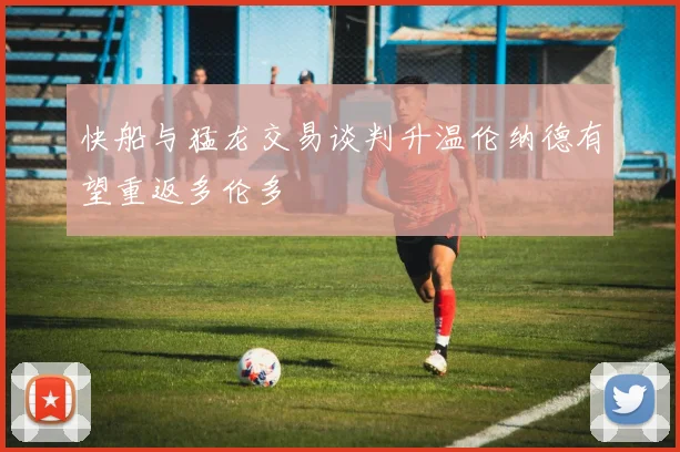 快船与猛龙交易谈判升温伦纳德有望重返多伦多