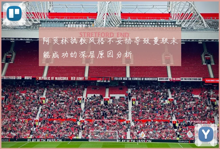阿莫林执教风格不妥协导致曼联未能成功的深层原因分析