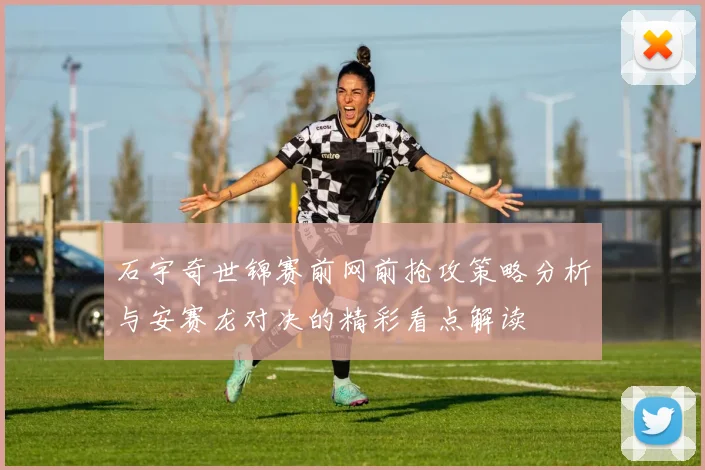 石宇奇世锦赛前网前抢攻策略分析与安赛龙对决的精彩看点解读