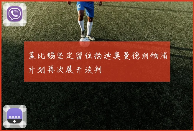 莱比锡坚定留住扬迪奥曼德利物浦计划再次展开谈判